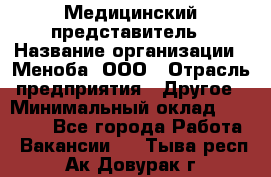 Медицинский представитель › Название организации ­ Меноба, ООО › Отрасль предприятия ­ Другое › Минимальный оклад ­ 25 000 - Все города Работа » Вакансии   . Тыва респ.,Ак-Довурак г.